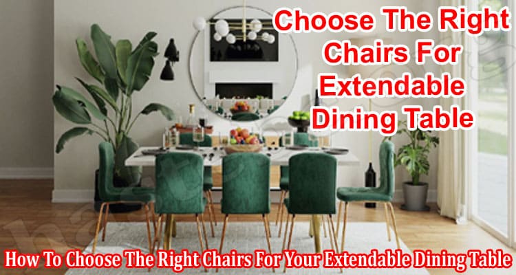 How To Choose The Right Chairs For Your Extendable Dining Table