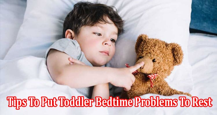 Tips To Put Toddler Bedtime Problems To Rest