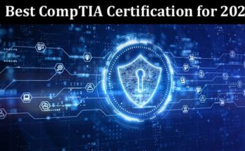 A Top-Notch Guide on the Best CompTIA Certification for 2023