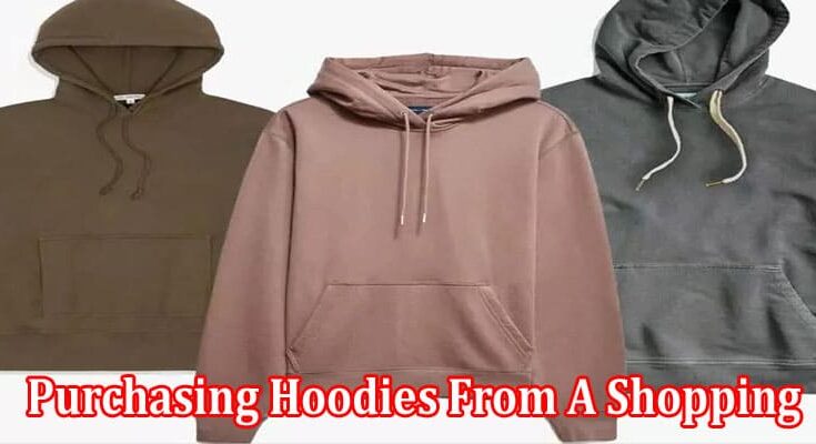 How Should One Go About Purchasing Hoodies From A Shopping