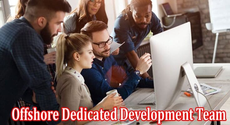 Complete Information About Have the Offshore Dedicated Development Team for Better Outcomes