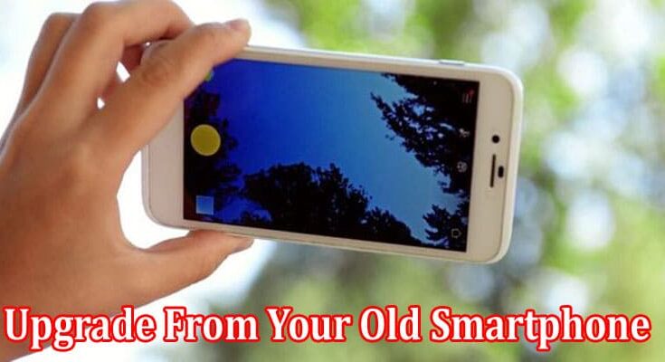 Top 7 Signs You Should Soon Upgrade From Your Old Smartphone