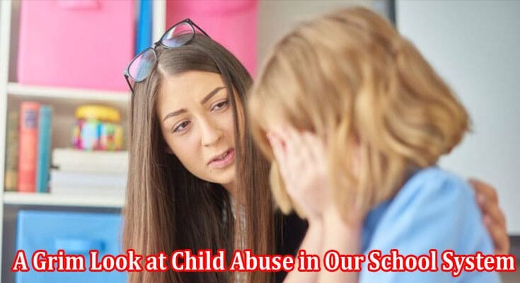 A Grim Look at Child Abuse in Our School System A Few Key Findings