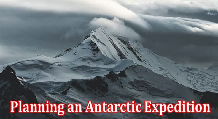 Complete Information About 3 Things to Consider Before Planning an Antarctic Expedition