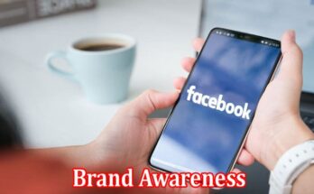 Complete Information About Facebook A Great Place to Gain Brand Awareness