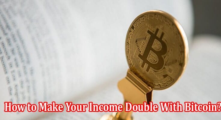 How to Make Your Income Double With the Help of Bitcoin