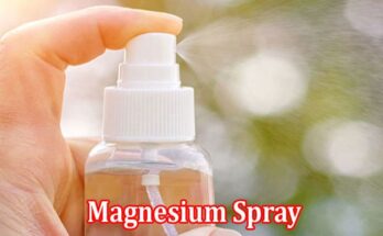 Complete Information About 6 Ways How Magnesium Spray Can Improve Your Overall Health