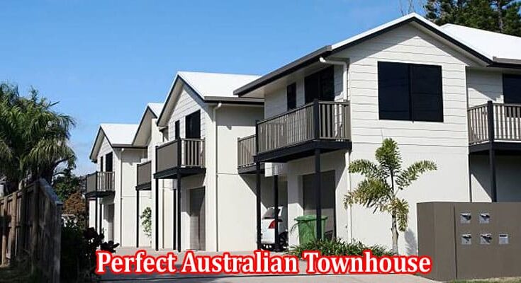 Complete Information About 9 Ways to Choose the Perfect Australian Townhouse