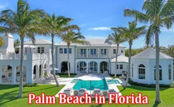 Complete Information About Palm Beach in Florida Top Reasons to Consider Real Estate Purchase