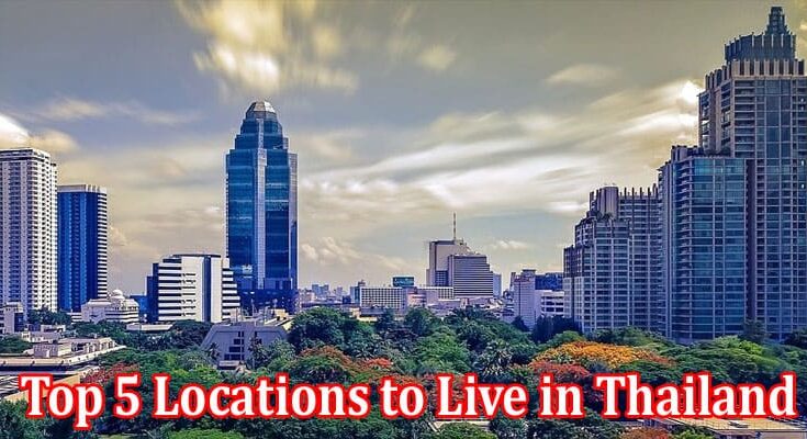 Complete Information About Top 5 Locations to Live in Thailand