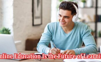 Complete Information About 7 Reasons Why Online Education Is the Future of Learning