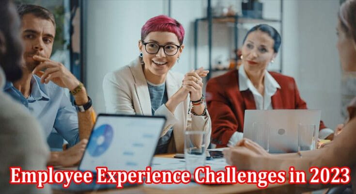 Complete Information About Employee Experience Challenges in 2023