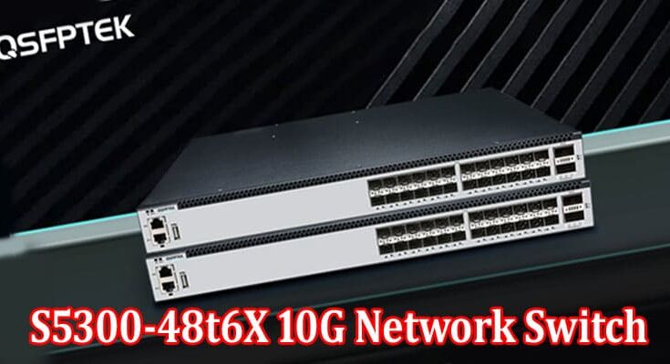 Complete Information About Understanding S5300-48t6X 10G Network Switch- Exploring Its Potential Benefits for the Telecom Industry