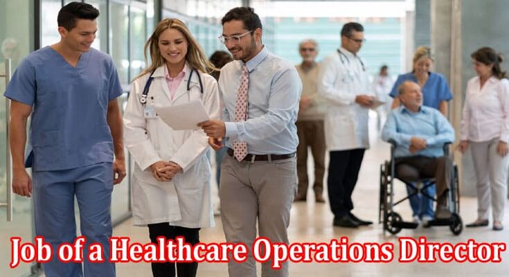 Complete Information About What Does the Job of a Healthcare Operations Director Entail