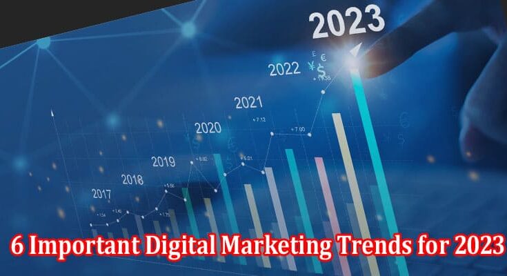 Top 6 Important Digital Marketing Trends for 2023