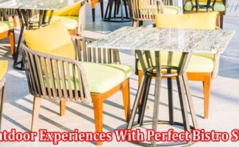 Complete Information About Enrich the Outdoor Experiences With Perfect Bistro Sets That Offer Comfort