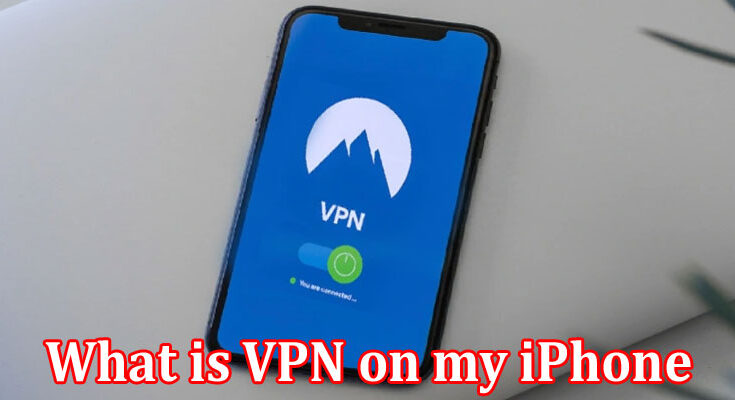 Complete Information About What is VPN on my iPhone