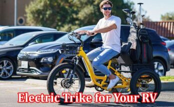 Complete Information About Why You Must Have an Electric Trike for Your RV