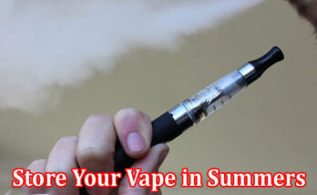 Complete Information About 7 Ways to Store Your Vape in Summers