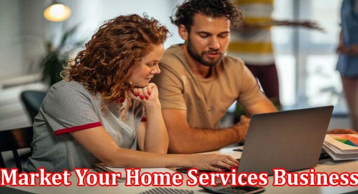 Complete Information About How to Market Your Home Services Business