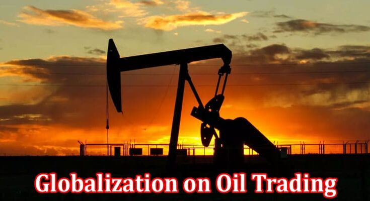 Complete Information About The Impact of Globalization on Oil Trading