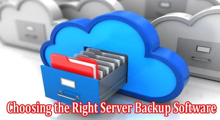 How to Choosing the Right Server Backup Software Key Factors and Evaluation Criteria