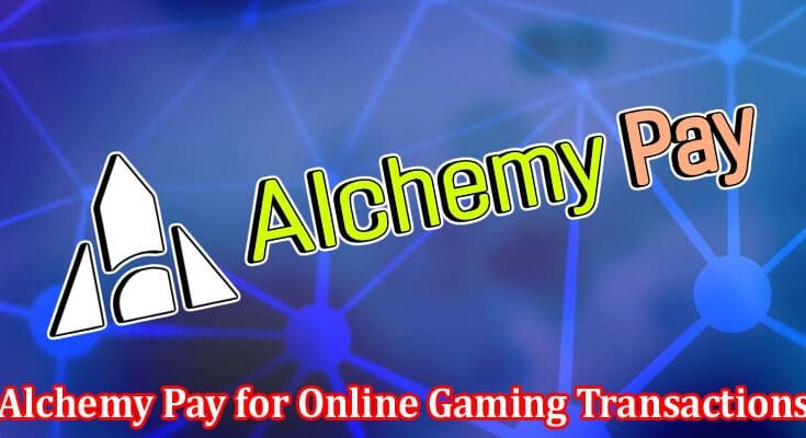 Complete Information About The Advantages of Using Alchemy Pay for Online Gaming Transactions