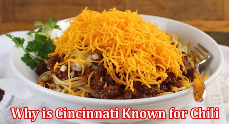 Complete Information About Why is Cincinnati Known for Chili