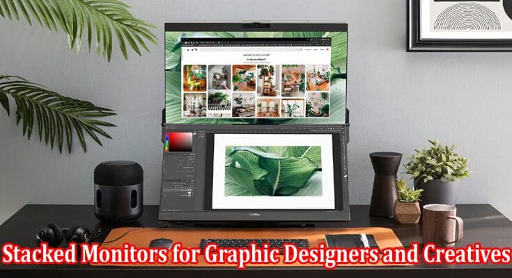 Top Benefits of Stacked Monitors for Graphic Designers and Creatives