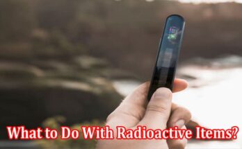 What to Do With Radioactive Items