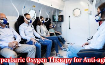 Complete Information About Anti-Aging Treatment - Hyperbaric Oxygen Therapy for Anti-Aging