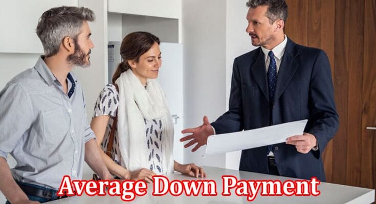 Complete Information About Financing Your Home - A Comprehensive Guide to the Average Down Payment