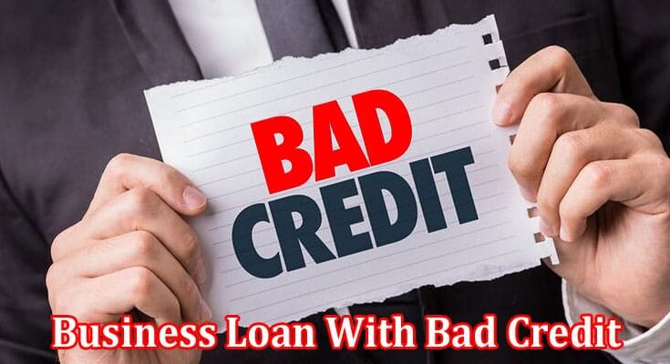 Complete Information About Getting a Business Loan With Bad Credit - Common Questions and Answers