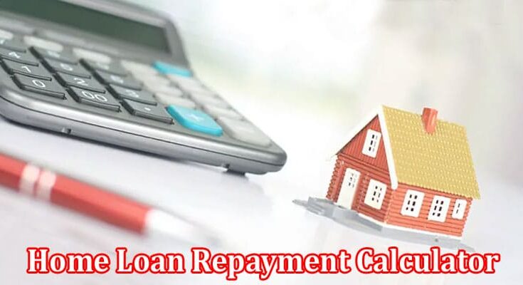 Complete Information About How a Home Loan Repayment Calculator Can Optimize Your Payments