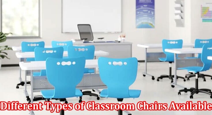 Complete Information About What Are the Different Types of Classroom Chairs Available