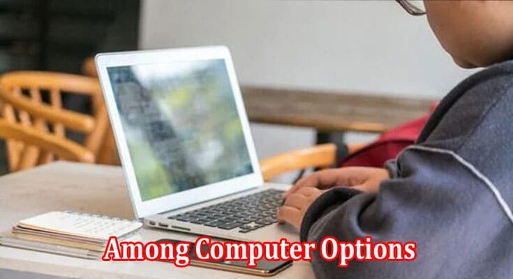 Top 6 Tips for Making the Best Choice Among Computer Options