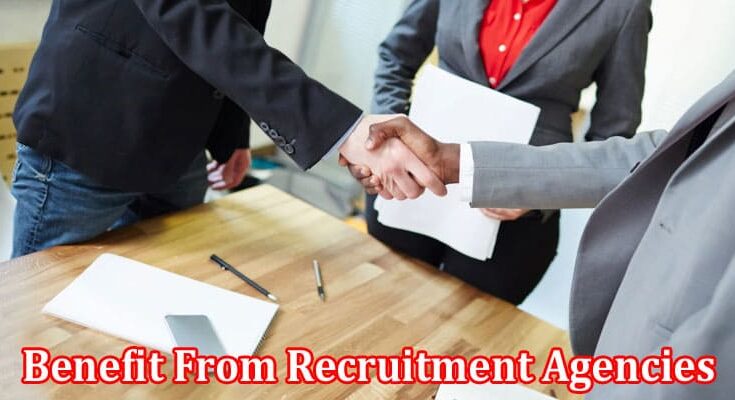 Complete Information About 10 Reasons Businesses Can Benefit From Recruitment Agencies