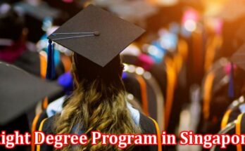 Complete Information About How to Choose the Right Degree Program in Singapore - Tips for Prospective Students