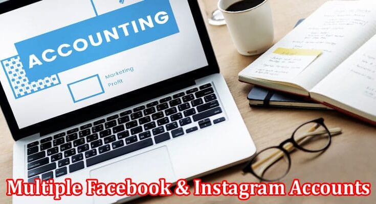 Complete Information About How to Use Multiple Facebook & Instagram Accounts and Its Usefulness for Ad Campaigns