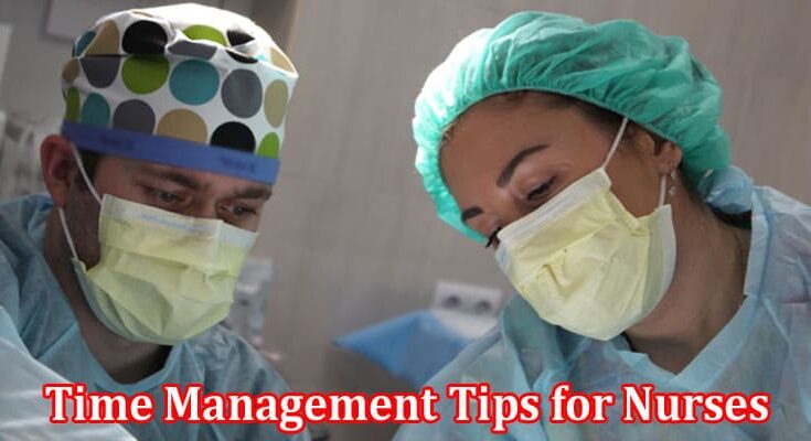 Complete Information About Six Essential Time Management Tips for Nurses