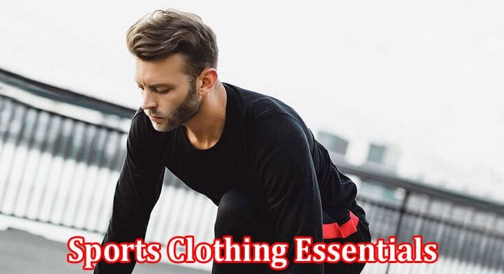 Complete Information About Sports Clothing Essentials - Gear Up for Peak Performance