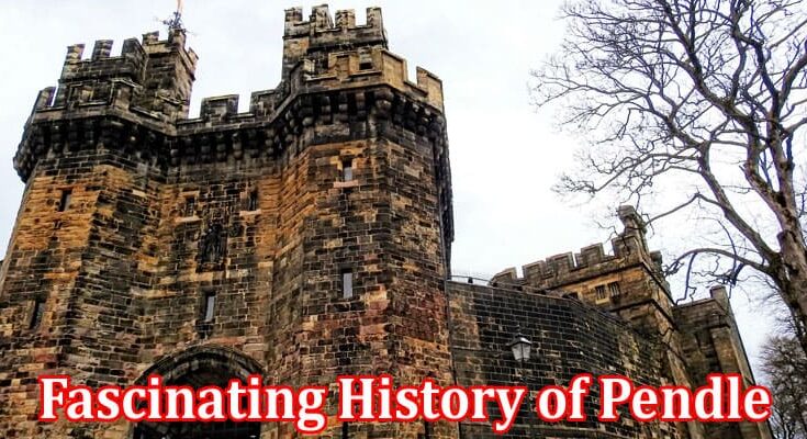 Complete Information About Uncovering the Fascinating History of Pendle - Exploring Its Wealthy Legacy