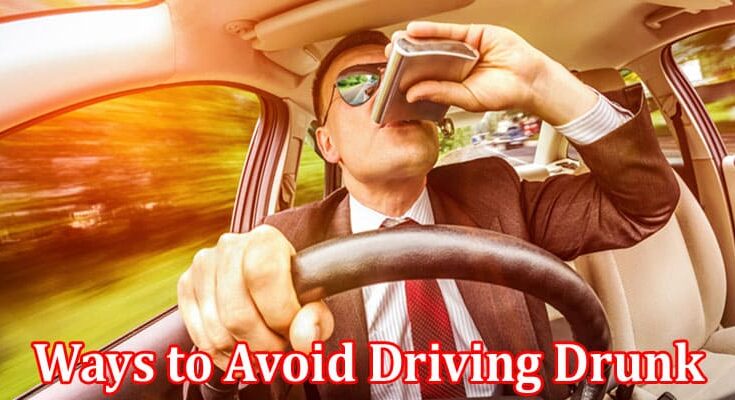 Complete Information About Ways to Avoid Driving Drunk on the Road