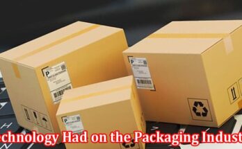 Complete Information About What Impact Has Technology Had on the Packaging Industry