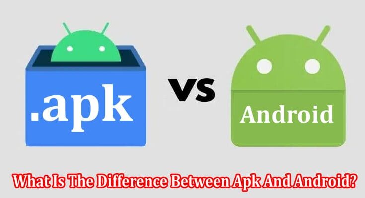 Complete Information What Is The Difference Between Apk And Android