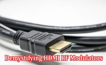 Demystifying HDMI RF Modulators A Comprehensive Guide to