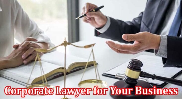 Complete Information About Five Compelling Reasons for Hiring a Corporate Lawyer for Your Business