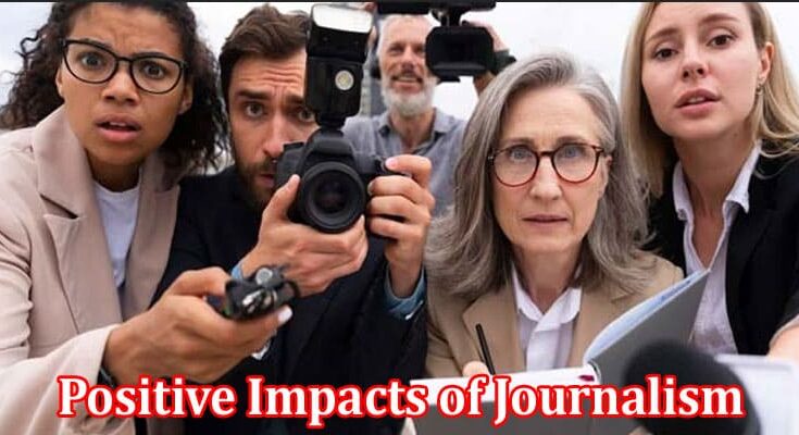 Complete Information About The Positive Impacts of Journalism in the United States