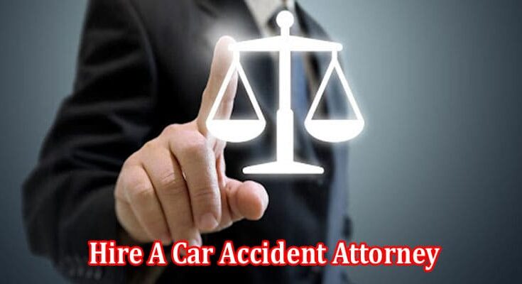 Hire A Car Accident Attorney Deal With Situation