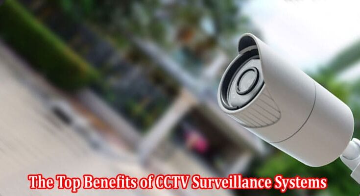 The Top Benefits of CCTV Surveillance Systems